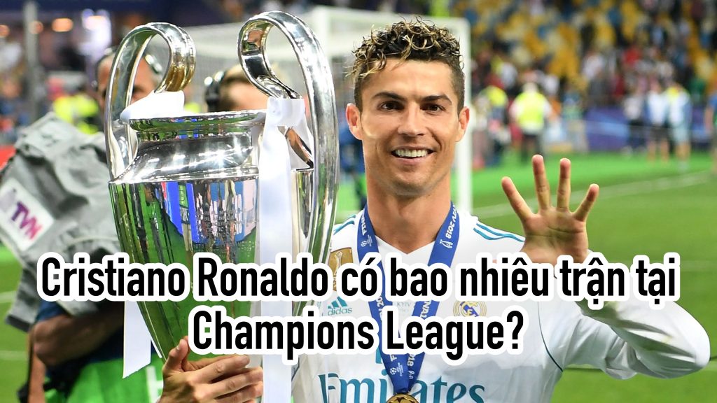 Cristiano Ronaldo có bao nhiêu trận tại Champions League?